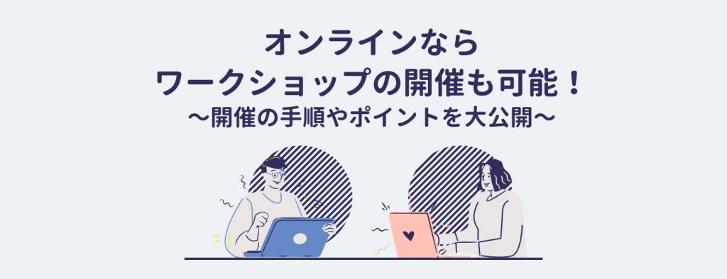 オンラインならワークショップの開催も可能！開催の手順やポイントを大公開