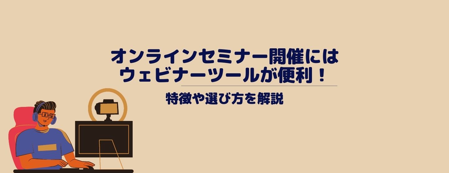 オンラインセミナー開催にはウェビナーツールが便利!特徴や選び方を解説