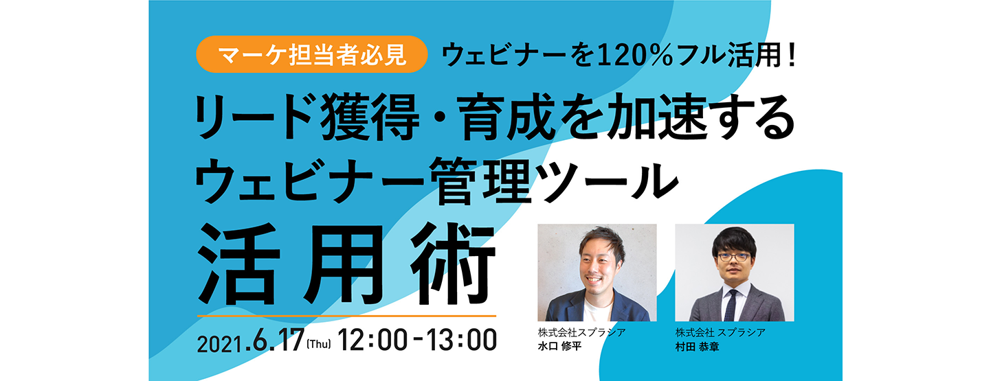 6/17(木) 無料WEBセミナー｜ウェビナーを120％フル活用！​  リード獲得・育成を加速するウェビナー管理ツール活用術