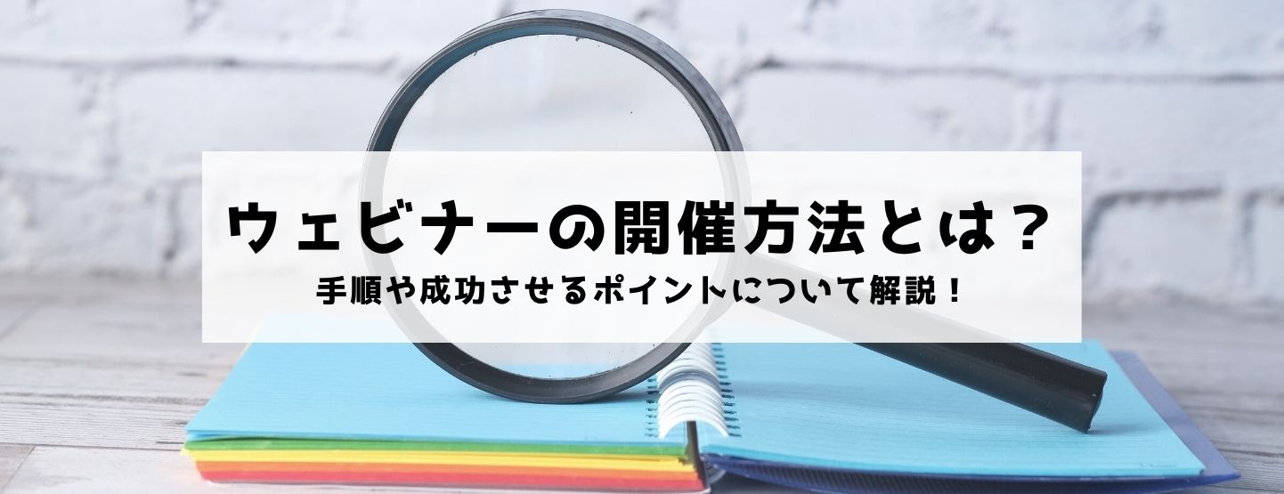 ウェビナーの開催方法とは?手順や成功させるポイントについて解説!