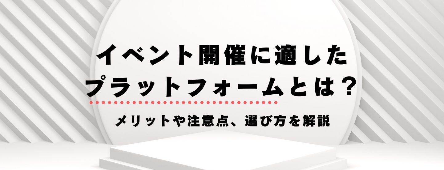 イベント開催に適したプラットフォームとは?メリットや注意点、選び方を解説