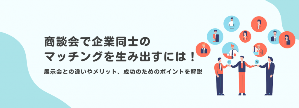 商談会で企業同士のマッチングを生み出すには！　展示会との違いやメリット、成功のためのポイントを解説