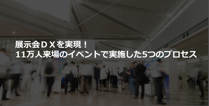 展示会DXを実現!11万人来場のイベントで実施した5つのプロセス