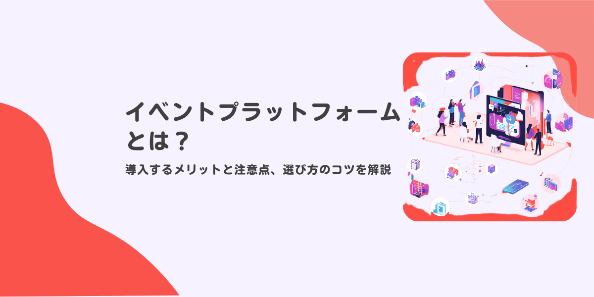 イベントプラットフォームとは？導入メリットと注意点、選び方のコツを解説
