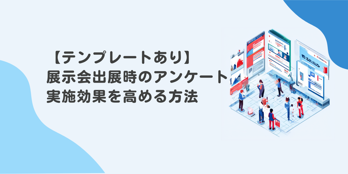【テンプレートあり】展示会出展時のアンケート実施効果を高める方法